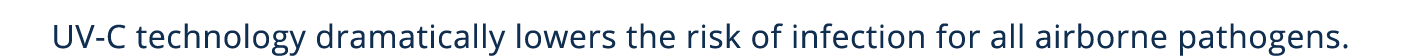 UV-C technology dramatically lowers the risk of infection for all airborne pathogens 